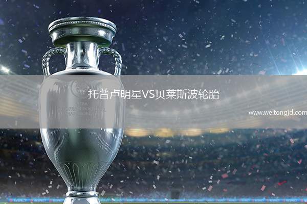 托普卢明星VS贝莱斯波轮胎